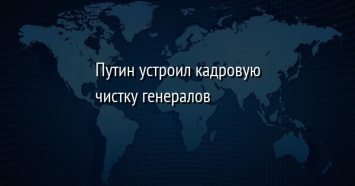 Путин устроил кадровую чистку генералов