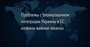 Проблемы с блокированием интеграции Украины в ЕС: названы важные нюансы