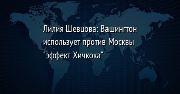 Лилия Шевцова: Вашингтон использует против Москвы "эффект Хичкока"