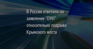 В России ответили на заявление "ОУН" относительно подрыва Крымского моста