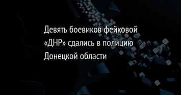 Девять боевиков фейковой «ДНР» сдались в полицию Донецкой области