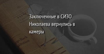 Заключенные в СИЗО Николаева вернулись в камеры