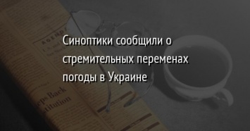 Синоптики сообщили о стремительных переменах погоды в Украине