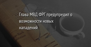 Глава МВД ФРГ предупредил о возможности новых нападений