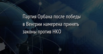 Партия Орбана после победы в Венгрии намерена принять законы против НКО