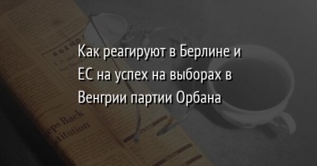 Как реагируют в Берлине и ЕС на успех на выборах в Венгрии партии Орбана