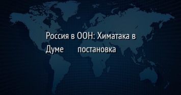 Россия в ООН: Химатака в Думе? постановка