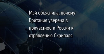 Мэй объяснила, почему Британия уверена в причастности России к отравлению Скрипаля