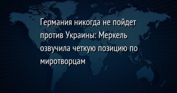 Германия никогда не пойдет против Украины: Меркель озвучила четкую позицию по миротворцам