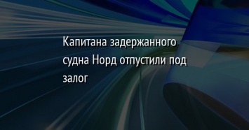 Капитана задержанного судна Норд отпустили под залог