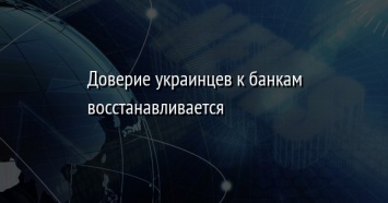 Доверие украинцев к банкам восстанавливается