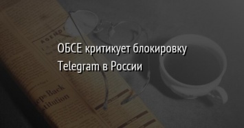 ОБСЕ критикует блокировку Telegram в России