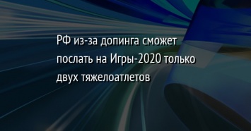 РФ из-за допинга сможет послать на Игры-2020 только двух тяжелоатлетов