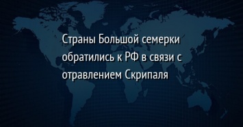 Страны Большой семерки обратились к РФ в связи с отравлением Скрипаля