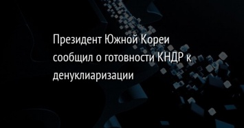 Президент Южной Кореи сообщил о готовности КНДР к денуклиаризации