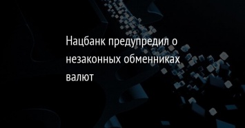 Нацбанк предупредил о незаконных обменниках валют