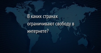 В каких странах ограничивают свободу в интернете?