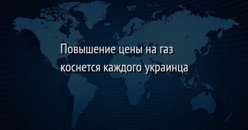 Повышение цены на газ коснется каждого украинца