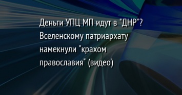 Деньги УПЦ МП идут в "ДНР"? Вселенскому патриархату намекнули "крахом православия" (видео)