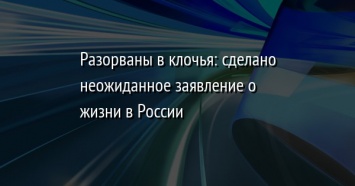 Разорваны в клочья: сделано неожиданное заявление о жизни в России