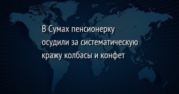 В Сумах пенсионерку осудили за систематическую кражу колбасы и конфет