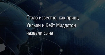 Стало известно, как принц Уильям и Кейт Миддлтон назвали сына