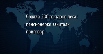 Сожгла 200 гектаров леса: пенсионерке зачитали приговор