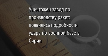 Уничтожен завод по производству ракет: появились подробности удара по военной базе в Сирии