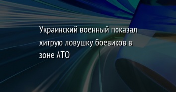 Украинский военный показал хитрую ловушку боевиков в зоне АТО