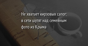 Не хватает кирзовых сапог: в сети шутят над семейным фото из Крыма