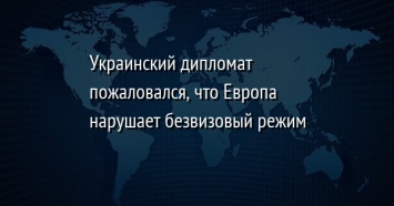 Украинский дипломат пожаловался, что Европа нарушает безвизовый режим