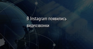 В Instagram появились видеозвонки