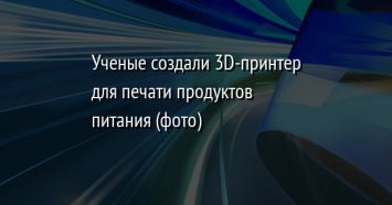 Ученые создали 3D-принтер для печати продуктов питания (фото)