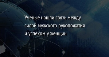 Ученые нашли связь между силой мужского рукопожатия и успехом у женщин