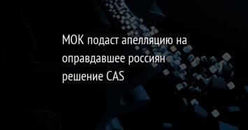 МОК подаст апелляцию на оправдавшее россиян решение CAS