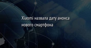 Xiaomi назвала дату анонса нового смартфона