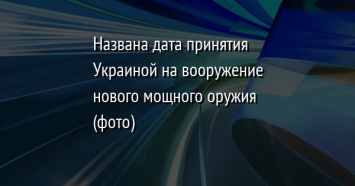 Названа дата принятия Украиной на вооружение нового мощного оружия (фото)