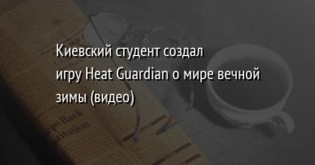 Киевский студент создал игру Heat Guardian о мире вечной зимы (видео)