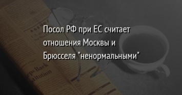 Посол РФ при ЕС считает отношения Москвы и Брюсселя "ненормальными"