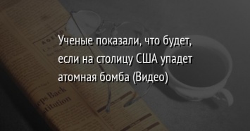 Ученые показали, что будет, если на столицу США упадет атомная бомба (Видео)