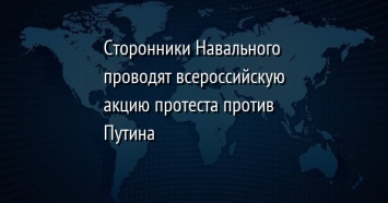 Сторонники Навального проводят всероссийскую акцию протеста против Путина