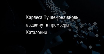 Карлеса Пучдемона вновь выдвинут в премьеры Каталонии