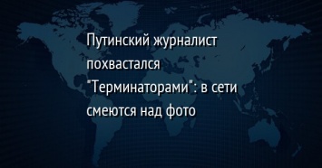 Путинский журналист похвастался "Терминаторами": в сети смеются над фото