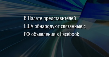 В Палате представителей США обнародуют связанные с РФ объявления в Facebook