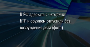 В РФ адвоката с четырьмя БТР и оружием отпустили без возбуждения дела (фото)