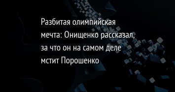 Разбитая олимпийская мечта: Онищенко рассказал, за что он на самом деле мстит Порошенко