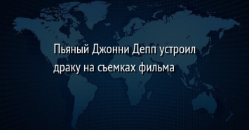 Пьяный Джонни Депп устроил драку на съемках фильма