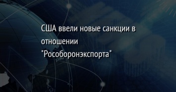 США ввели новые санкции в отношении "Рособоронэкспорта"