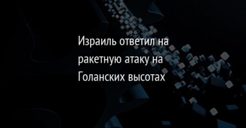 Израиль ответил на ракетную атаку на Голанских высотах