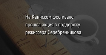 На Каннском фестивале прошла акция в поддержку режиссера Серебренникова